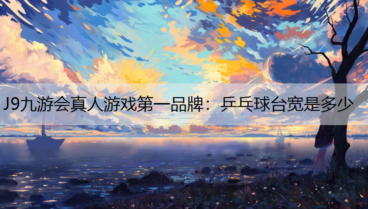 J9九游会真人游戏第一品牌：乒乓球台宽是多少