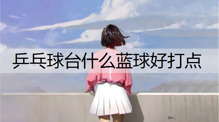乒乓球台什么蓝球好打点