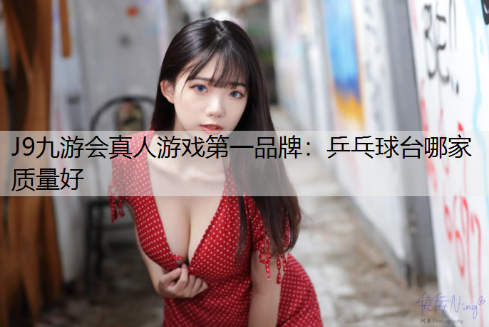 J9九游会真人游戏第一品牌：乒乓球台哪家质量好