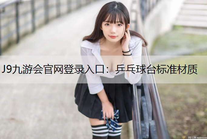 J9九游会官网登录入口：乒乓球台标准材质