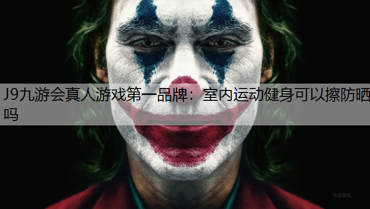 J9九游会真人游戏第一品牌：室内运动健身可以擦防晒吗