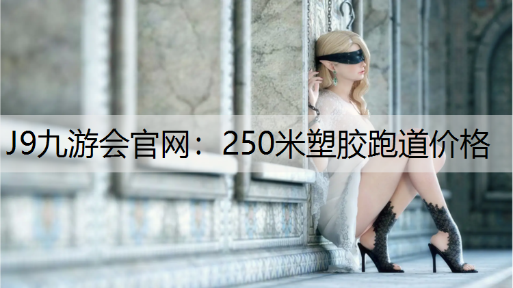 J9九游会官网：250米塑胶跑道价格