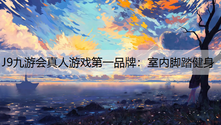 J9九游会真人游戏第一品牌：室内脚踏健身