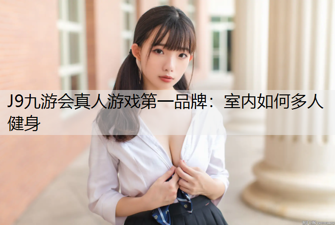 J9九游会真人游戏第一品牌：室内如何多人健身