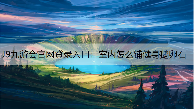 J9九游会官网登录入口：室内怎么铺健身鹅卵石
