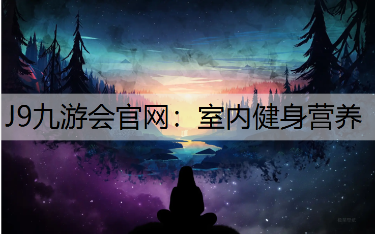 J9九游会官网：室内健身营养