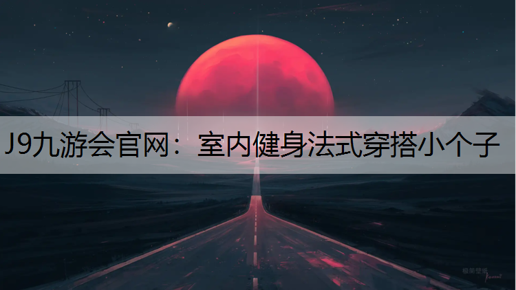 J9九游会官网：室内健身法式穿搭小个子