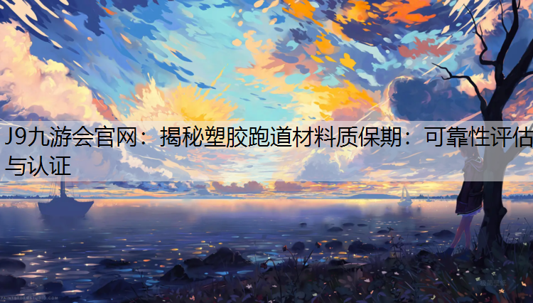 J9九游会官网：揭秘塑胶跑道材料质保期：可靠性评估与认证