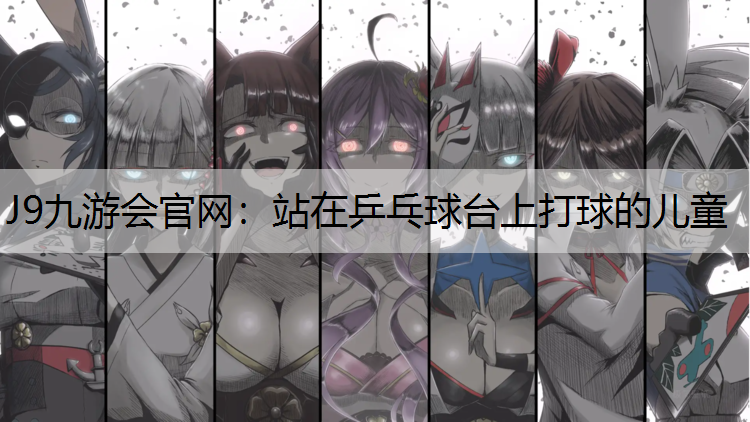 J9九游会官网：站在乒乓球台上打球的儿童