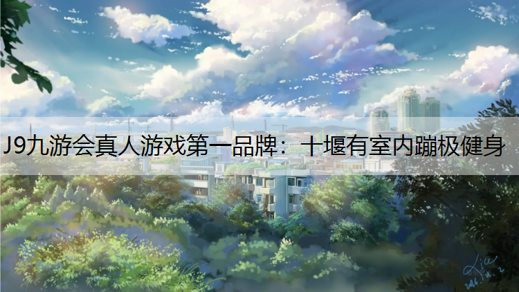 J9九游会真人游戏第一品牌：十堰有室内蹦极健身