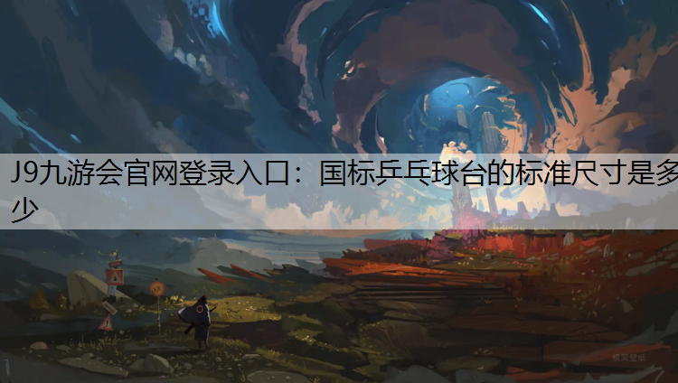 J9九游会官网登录入口：国标乒乓球台的标准尺寸是多少