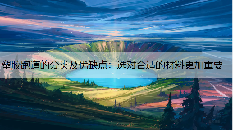 塑胶跑道的分类及优缺点：选对合适的材料更加重要
