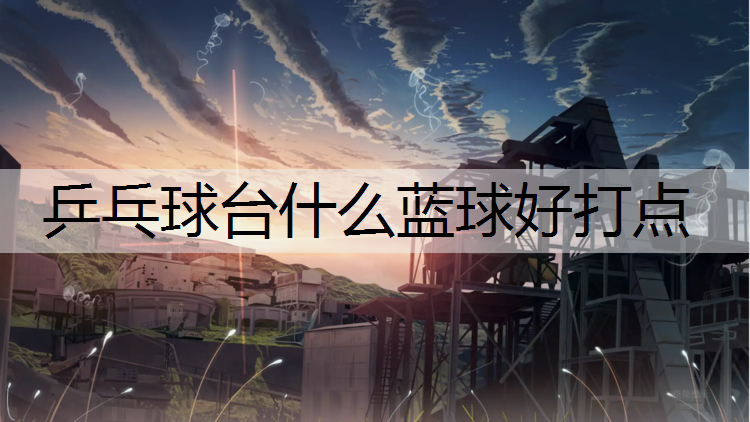 乒乓球台什么蓝球好打点