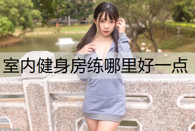 室内健身房练哪里好一点