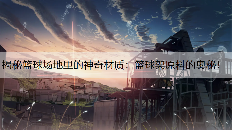 揭秘篮球场地里的神奇材质：篮球架原料的奥秘！