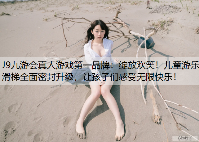 绽放欢笑！儿童游乐滑梯全面密封升级，让孩子们感受无限快乐！