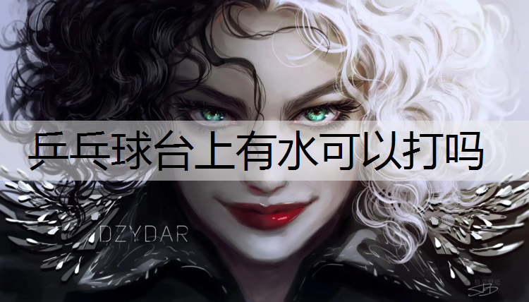 乒乓球台上有水可以打吗